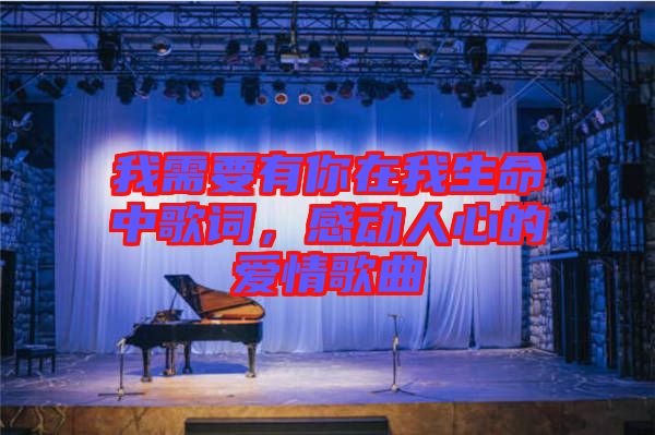 我需要有你在我生命中歌詞，感動人心的愛情歌曲