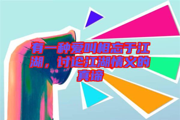 有一種愛叫相忘于江湖，討論江湖情義的真諦