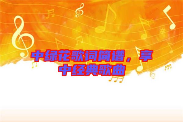 中綠花歌詞簡譜，享中經典歌曲