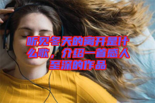 聽見冬天的離開是什么歌，介紹一首感人至深的作品