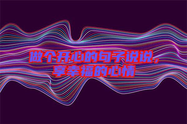 做個(gè)開(kāi)心的句子說(shuō)說(shuō)，享幸福的心情