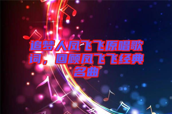 追夢人鳳飛飛原唱歌詞，回顧鳳飛飛經(jīng)典名曲