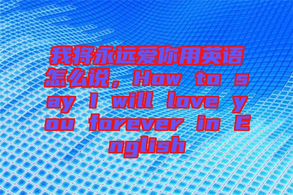 我將永遠(yuǎn)愛你用英語怎么說，How to say I will love you forever in English