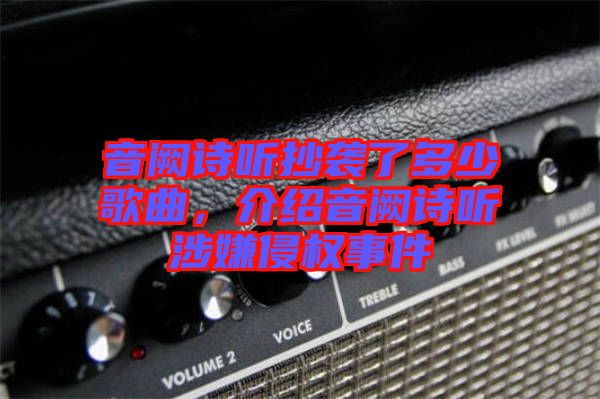 音闕詩(shī)聽抄襲了多少歌曲，介紹音闕詩(shī)聽涉嫌侵權(quán)事件