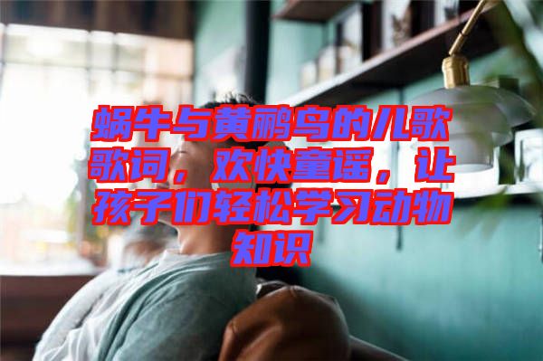 蝸牛與黃鸝鳥的兒歌歌詞，歡快童謠，讓孩子們輕松學習動物知識