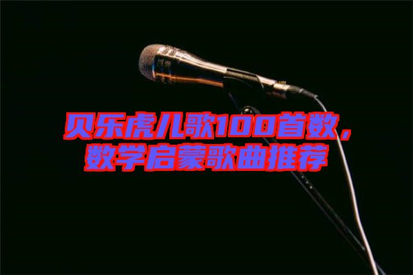 貝樂虎兒歌100首數(shù)，數(shù)學啟蒙歌曲推薦