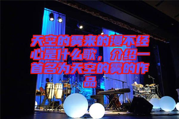 天空的霧來的漫不經(jīng)心是什么歌，介紹一首名為天空的霧的作品