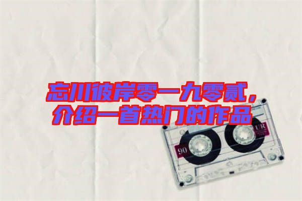 忘川彼岸零一九零貳，介紹一首熱門的作品