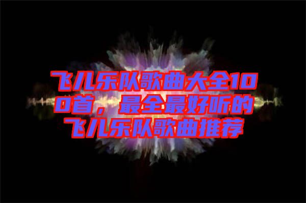 飛兒樂隊歌曲大全100首，最全最好聽的飛兒樂隊歌曲推薦