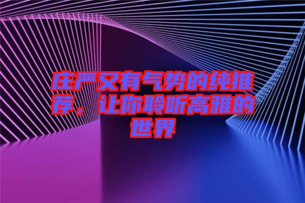 莊嚴(yán)又有氣勢的純推薦，讓你聆聽高雅的世界