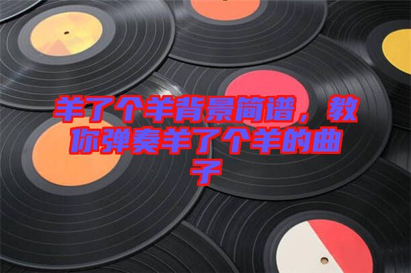 羊了個羊背景簡譜，教你彈奏羊了個羊的曲子