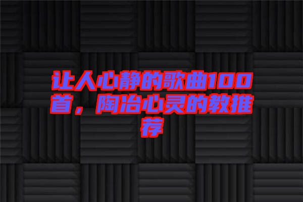 讓人心靜的歌曲100首，陶冶心靈的教推薦