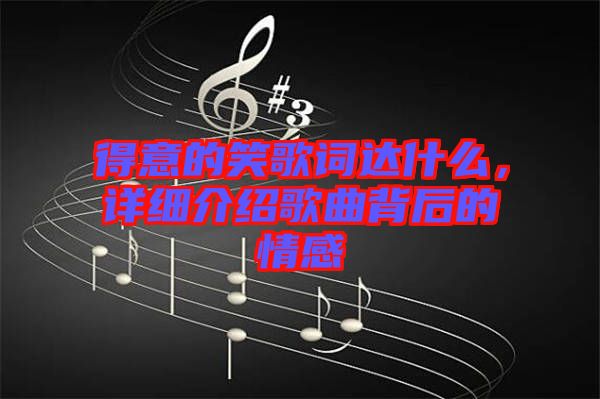 得意的笑歌詞達(dá)什么，詳細(xì)介紹歌曲背后的情感