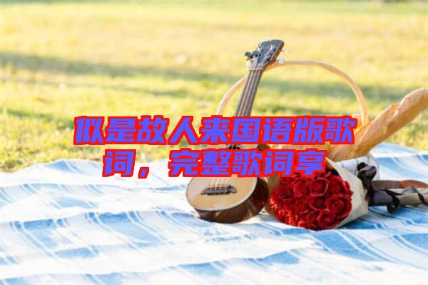 似是故人來(lái)國(guó)語(yǔ)版歌詞，完整歌詞享