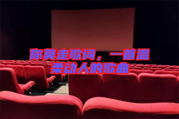 你莫走歌詞，一首溫柔動(dòng)人的歌曲