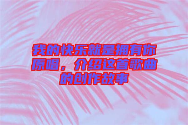 我的快樂(lè)就是擁有你原唱，介紹這首歌曲的創(chuàng)作故事