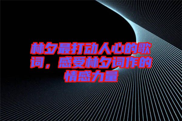 林夕最打動人心的歌詞，感受林夕詞作的情感力量