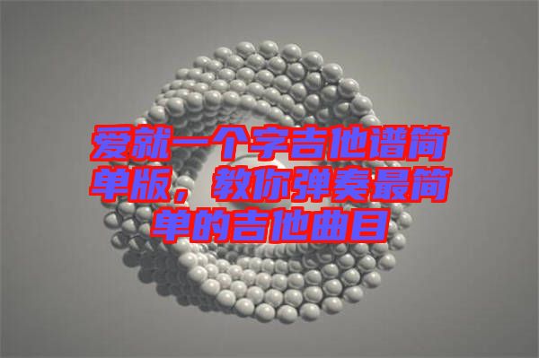 愛就一個字吉他譜簡單版，教你彈奏最簡單的吉他曲目