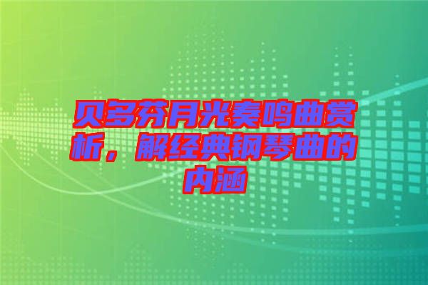 貝多芬月光奏鳴曲賞析，解經(jīng)典鋼琴曲的內(nèi)涵