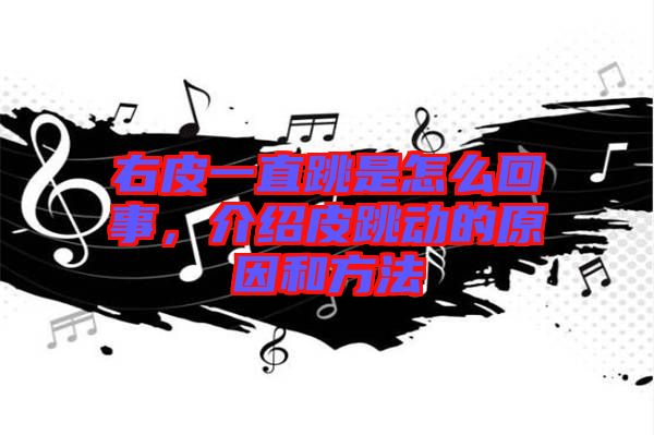 右皮一直跳是怎么回事，介紹皮跳動(dòng)的原因和方法