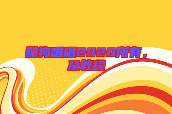 酷狗唱唱2020所有，及教程