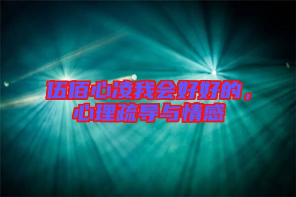 伍佰心凌我會(huì)好好的，心理疏導(dǎo)與情感