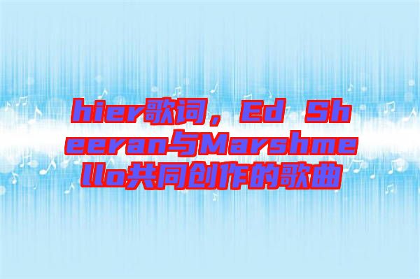 hier歌詞，Ed Sheeran與Marshmello共同創(chuàng)作的歌曲