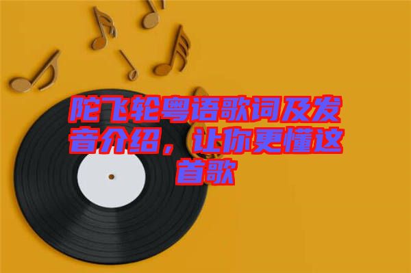 陀飛輪粵語(yǔ)歌詞及發(fā)音介紹，讓你更懂這首歌