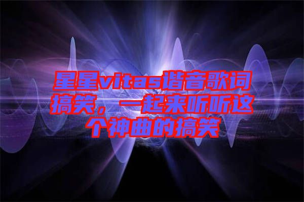 星星vitas諧音歌詞搞笑，一起來聽聽這個(gè)神曲的搞笑
