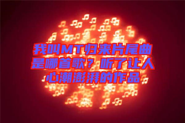 我叫MT歸來(lái)片尾曲是哪首歌？聽(tīng)了讓人心潮澎湃的作品