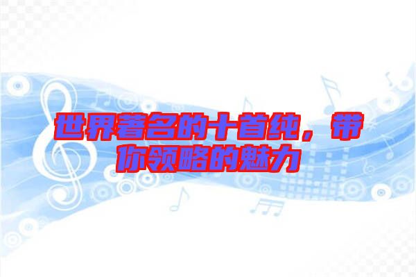 世界著名的十首純，帶你領(lǐng)略的魅力