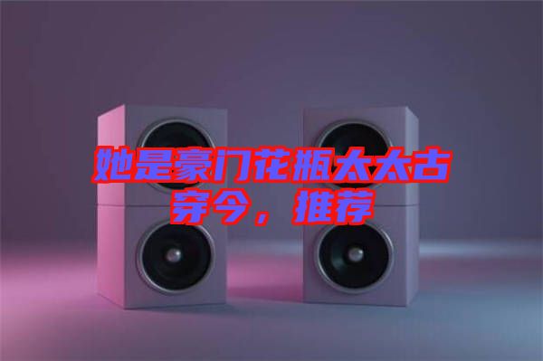 她是豪門花瓶太太古穿今，推薦