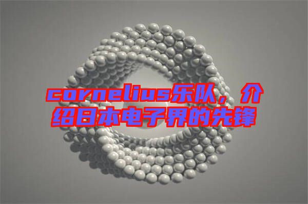 cornelius樂隊，介紹日本電子界的先鋒