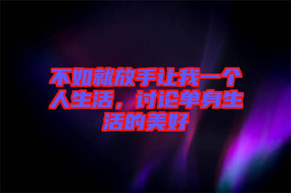 不如就放手讓我一個人生活，討論單身生活的美好