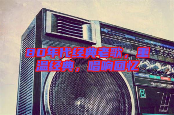 80年代經(jīng)典老歌，重溫經(jīng)典，唱響回憶