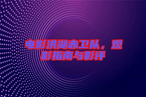 電影洪湖赤衛(wèi)隊(duì)，觀影指南與影評(píng)