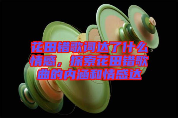 花田錯(cuò)歌詞達(dá)了什么情感，探索花田錯(cuò)歌曲的內(nèi)涵和情感達(dá)