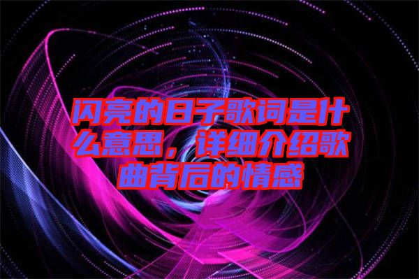 閃亮的日子歌詞是什么意思，詳細(xì)介紹歌曲背后的情感