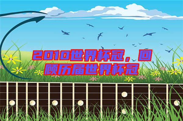 2010世界杯冠，回顧歷屆世界杯冠