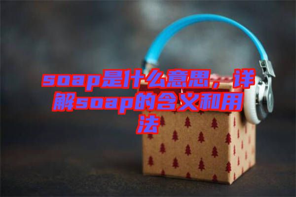 soap是什么意思，詳解soap的含義和用法