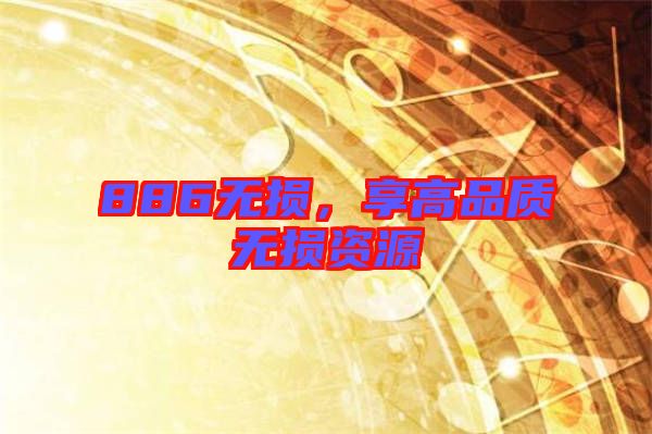 886無損，享高品質(zhì)無損資源