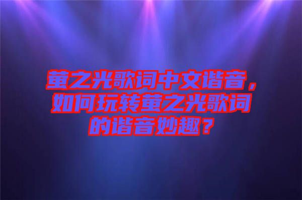 螢之光歌詞中文諧音，如何玩轉(zhuǎn)螢之光歌詞的諧音妙趣？