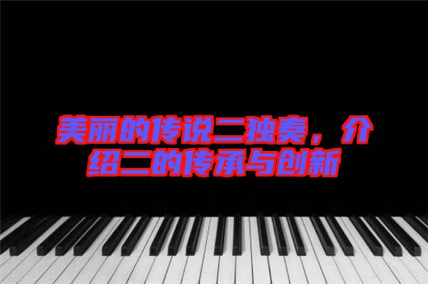 美麗的傳說二獨奏，介紹二的傳承與創(chuàng)新