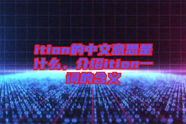 ition的中文意思是什么，介紹ition一詞的含義