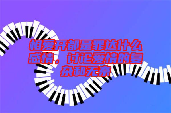 相愛開都是罪達(dá)什么感情，討論愛情的復(fù)雜和無奈