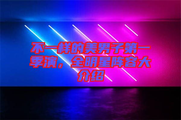 不一樣的美男子第一季演，全明星陣容大介紹