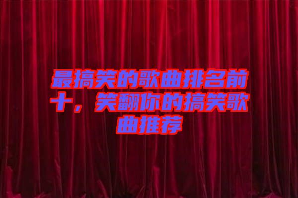 最搞笑的歌曲排名前十，笑翻你的搞笑歌曲推薦