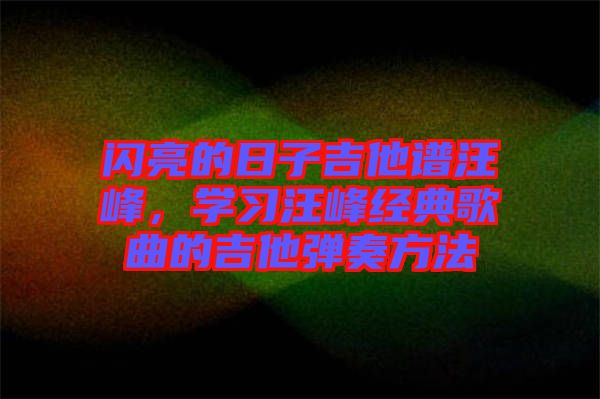 閃亮的日子吉他譜汪峰，學習汪峰經(jīng)典歌曲的吉他彈奏方法