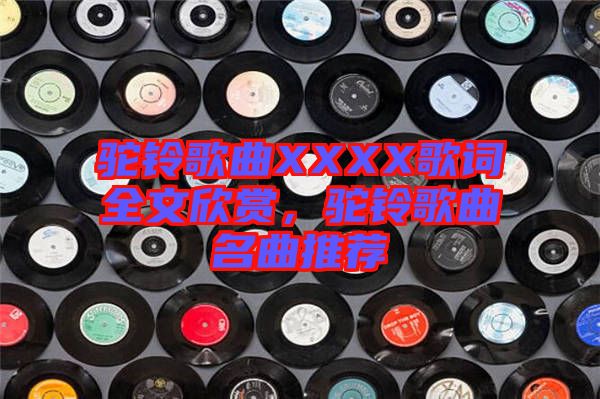 駝鈴歌曲XXXX歌詞全文欣賞，駝鈴歌曲名曲推薦