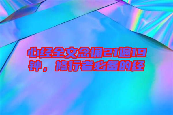 心經(jīng)全文念誦21遍19鐘，修行者必備的經(jīng)